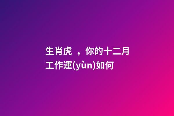 生肖虎，你的十二月工作運(yùn)如何